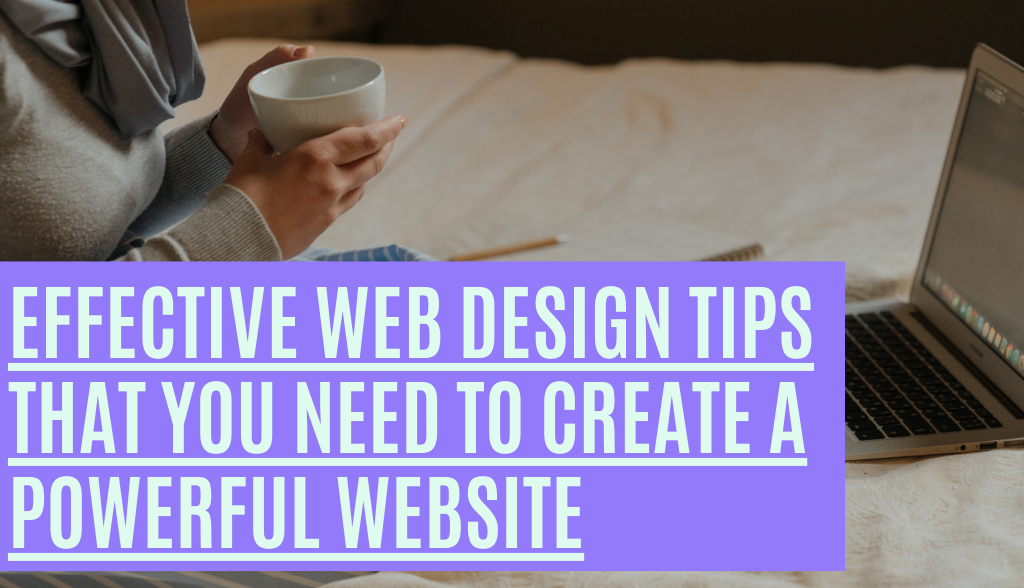 Effective Web Design Tips That You Need To Create a Powerful Website